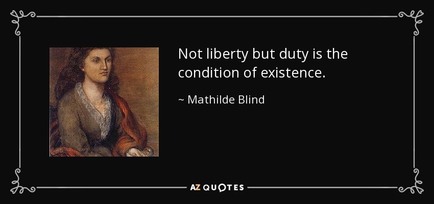 Not liberty but duty is the condition of existence. - Mathilde Blind