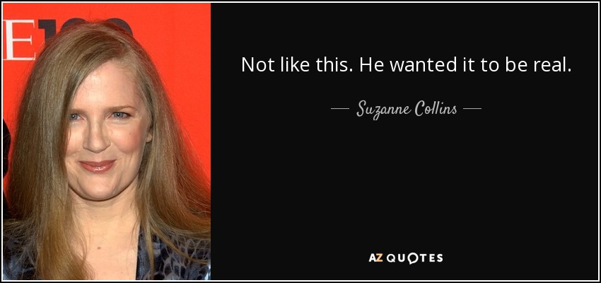 Not like this. He wanted it to be real. - Suzanne Collins