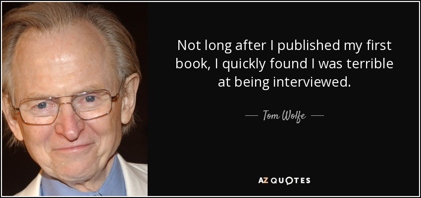Not long after I published my first book, I quickly found I was terrible at being interviewed. - Tom Wolfe