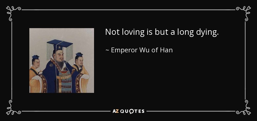 Not loving is but a long dying. - Emperor Wu of Han