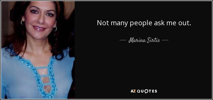 Not many people ask me out. - Marina Sirtis