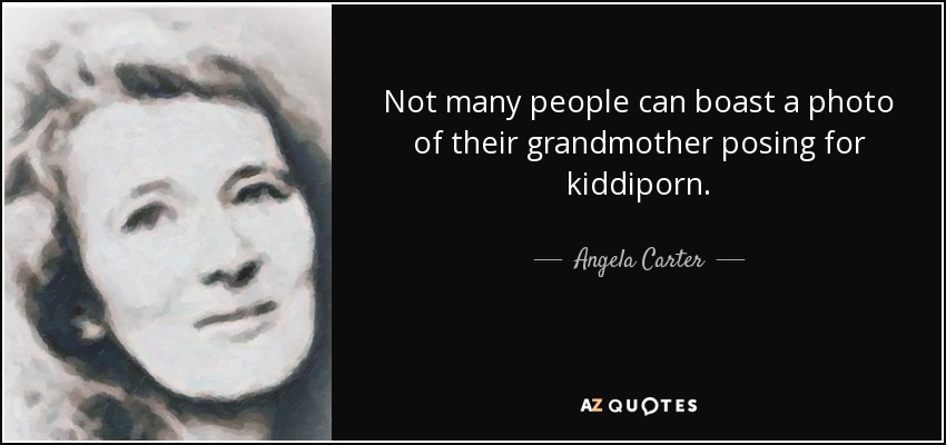 Not many people can boast a photo of their grandmother posing for kiddiporn. - Angela Carter