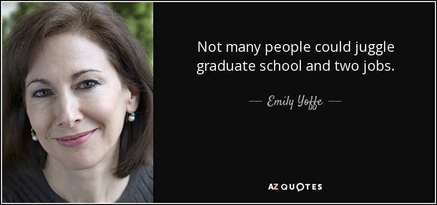 Not many people could juggle graduate school and two jobs. - Emily Yoffe