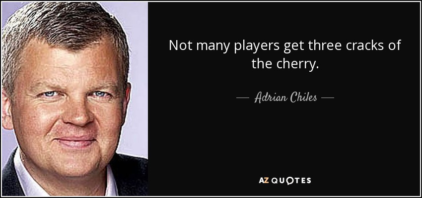 Not many players get three cracks of the cherry. - Adrian Chiles