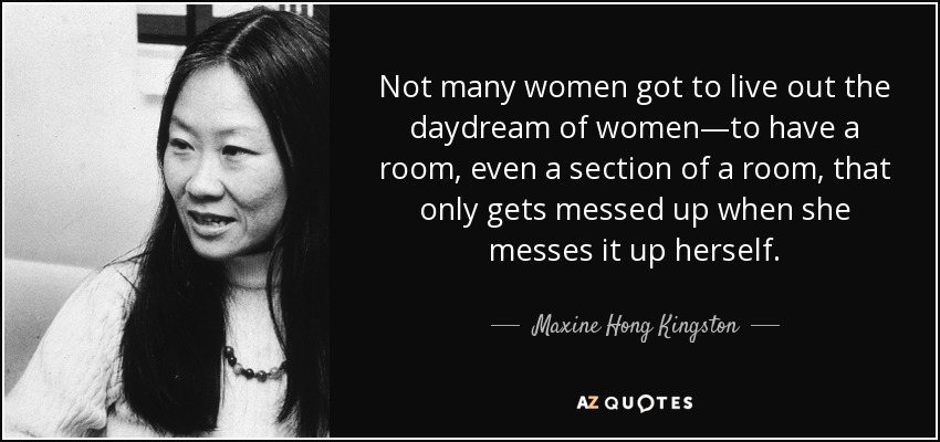 Not many women got to live out the daydream of women—to have a room, even a section of a room, that only gets messed up when she messes it up herself. - Maxine Hong Kingston