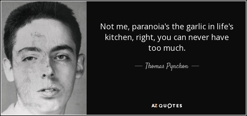 Not me, paranoia's the garlic in life's kitchen, right, you can never have too much. - Thomas Pynchon