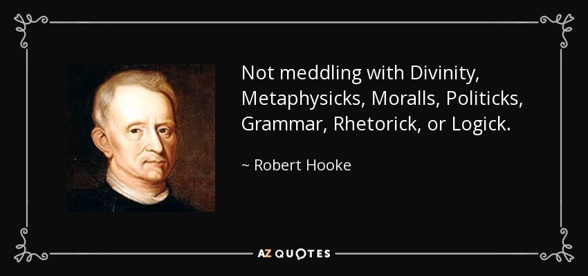 Not meddling with Divinity, Metaphysicks, Moralls, Politicks, Grammar, Rhetorick, or Logick. - Robert Hooke
