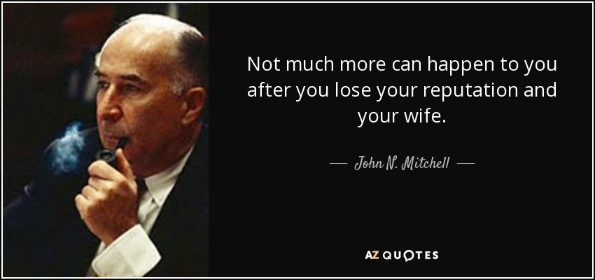 Not much more can happen to you after you lose your reputation and your wife. - John N. Mitchell