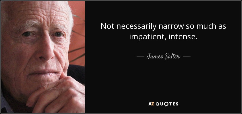 Not necessarily narrow so much as impatient, intense. - James Salter