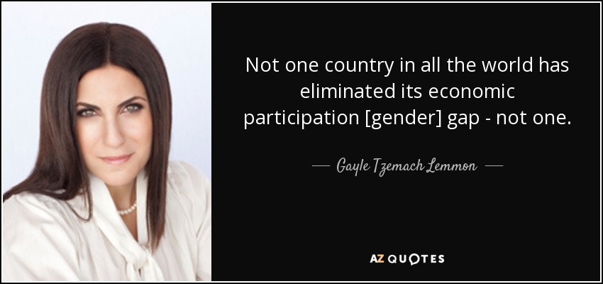 Not one country in all the world has eliminated its economic participation [gender] gap - not one. - Gayle Tzemach Lemmon