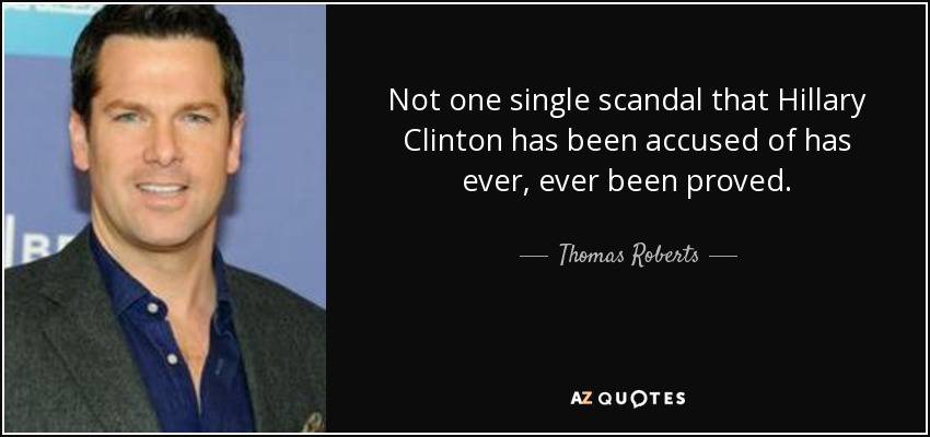 Not one single scandal that Hillary Clinton has been accused of has ever, ever been proved. - Thomas Roberts