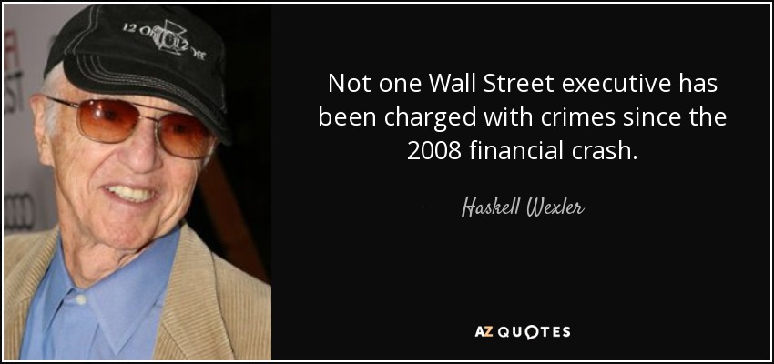 Not one Wall Street executive has been charged with crimes since the 2008 financial crash. - Haskell Wexler