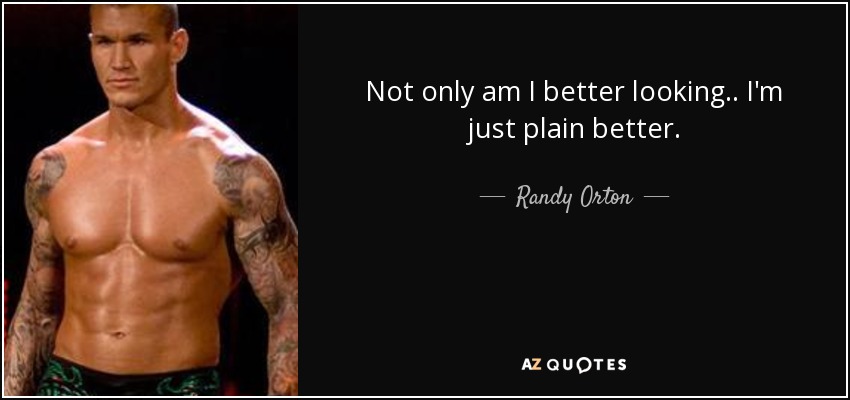 Not only am I better looking.. I'm just plain better. - Randy Orton