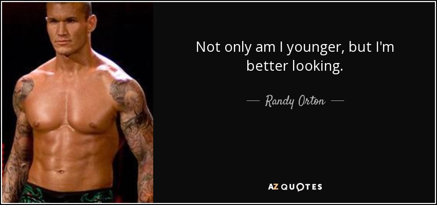 Not only am I younger, but I'm better looking. - Randy Orton