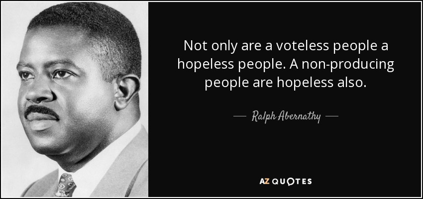 Not only are a voteless people a hopeless people. A non-producing people are hopeless also. - Ralph Abernathy