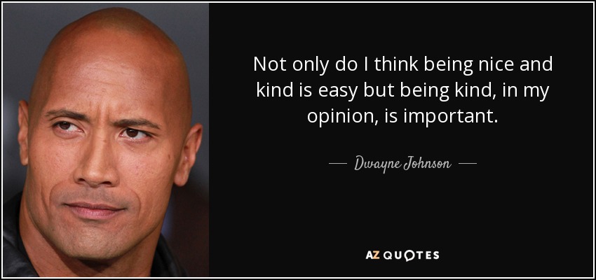 Not only do I think being nice and kind is easy but being kind, in my opinion, is important. - Dwayne Johnson