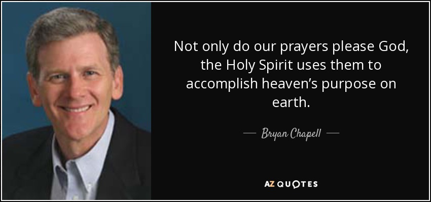 Not only do our prayers please God, the Holy Spirit uses them to accomplish heaven’s purpose on earth. - Bryan Chapell