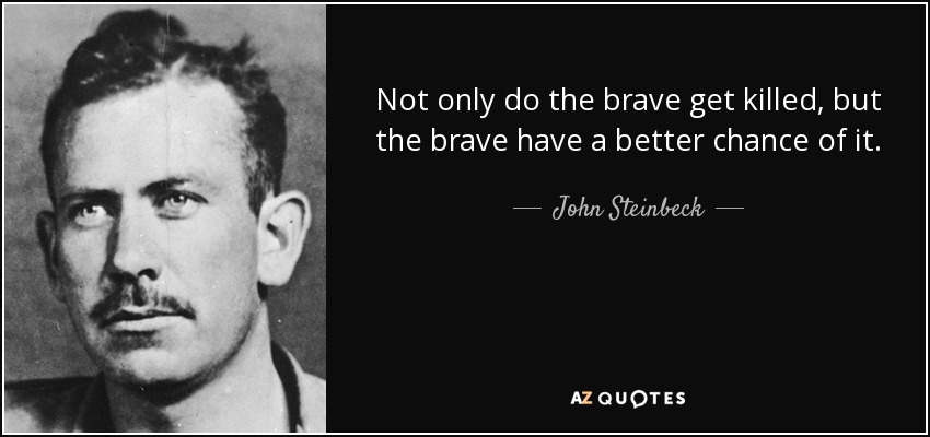 Not only do the brave get killed, but the brave have a better chance of it. - John Steinbeck