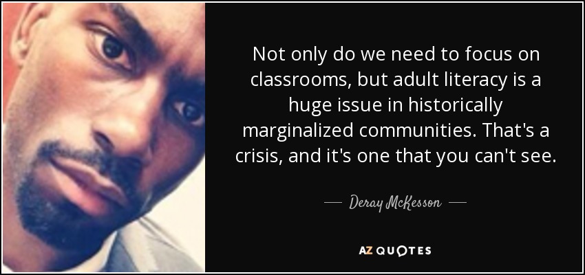 Not only do we need to focus on classrooms, but adult literacy is a huge issue in historically marginalized communities. That's a crisis, and it's one that you can't see. - Deray McKesson