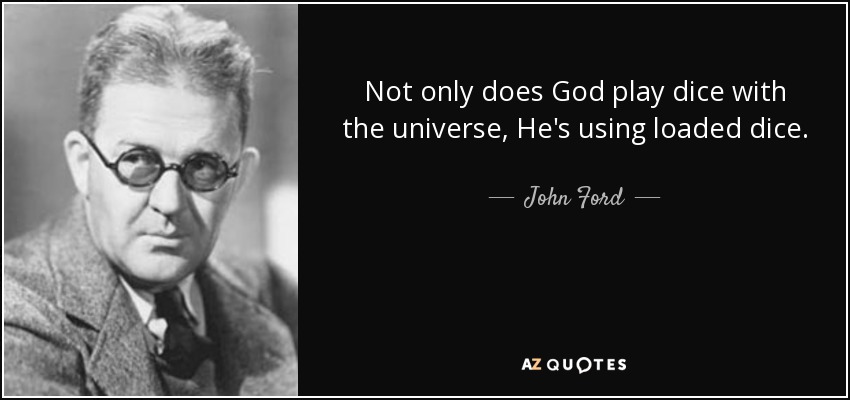 Not only does God play dice with the universe, He's using loaded dice. - John Ford