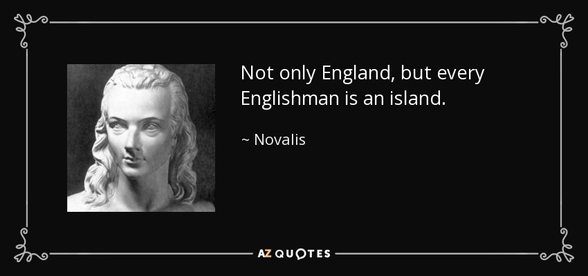 Not only England, but every Englishman is an island. - Novalis