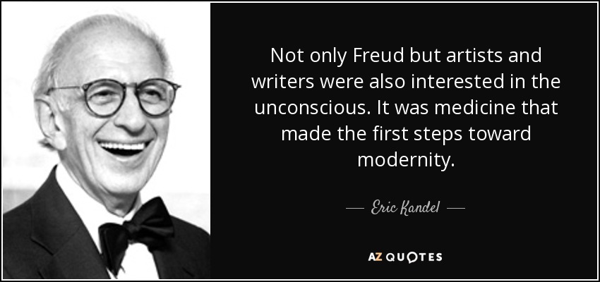 Not only Freud but artists and writers were also interested in the unconscious. It was medicine that made the first steps toward modernity. - Eric Kandel