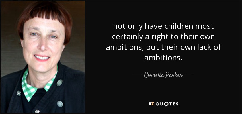 not only have children most certainly a right to their own ambitions, but their own lack of ambitions. - Cornelia Parker