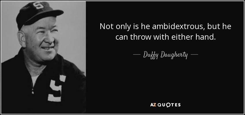 Not only is he ambidextrous, but he can throw with either hand. - Duffy Daugherty