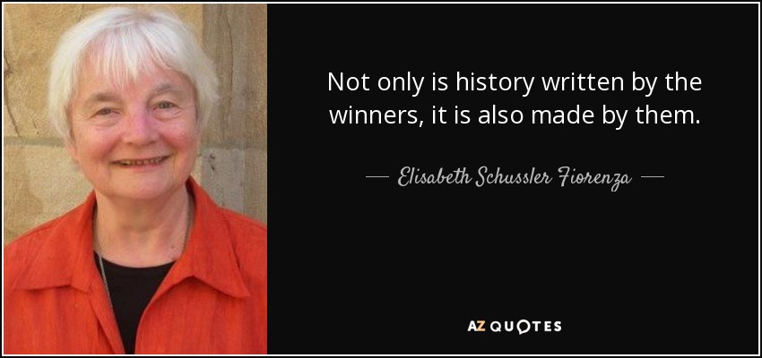 Not only is history written by the winners, it is also made by them. - Elisabeth Schussler Fiorenza