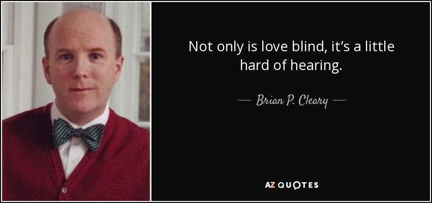 Not only is love blind, it’s a little hard of hearing. - Brian P. Cleary