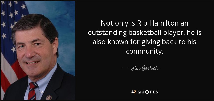 Not only is Rip Hamilton an outstanding basketball player, he is also known for giving back to his community. - Jim Gerlach