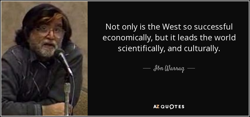 Not only is the West so successful economically, but it leads the world scientifically, and culturally. - Ibn Warraq