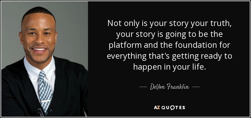 Not only is your story your truth, your story is going to be the platform and the foundation for everything that's getting ready to happen in your life. - DeVon Franklin