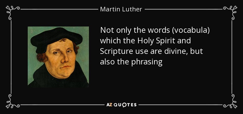 Not only the words (vocabula) which the Holy Spirit and Scripture use are divine, but also the phrasing - Martin Luther