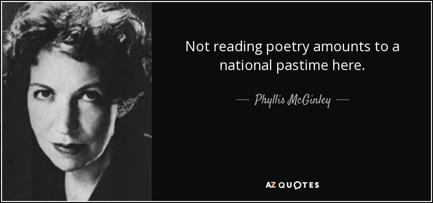 Not reading poetry amounts to a national pastime here. - Phyllis McGinley