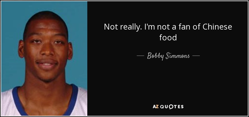Not really. I'm not a fan of Chinese food - Bobby Simmons