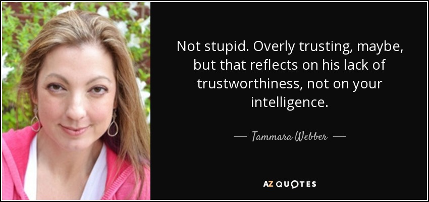 Not stupid. Overly trusting, maybe, but that reflects on his lack of trustworthiness, not on your intelligence. - Tammara Webber