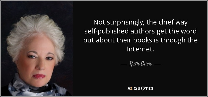 Not surprisingly, the chief way self-published authors get the word out about their books is through the Internet. - Ruth Glick