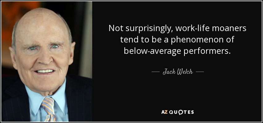 Not surprisingly, work-life moaners tend to be a phenomenon of below-average performers. - Jack Welch