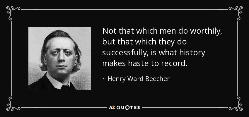 Not that which men do worthily, but that which they do successfully, is what history makes haste to record. - Henry Ward Beecher