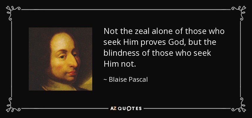 Not the zeal alone of those who seek Him proves God, but the blindness of those who seek Him not. - Blaise Pascal