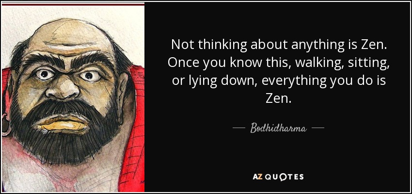 Not thinking about anything is Zen. Once you know this, walking, sitting, or lying down, everything you do is Zen. - Bodhidharma