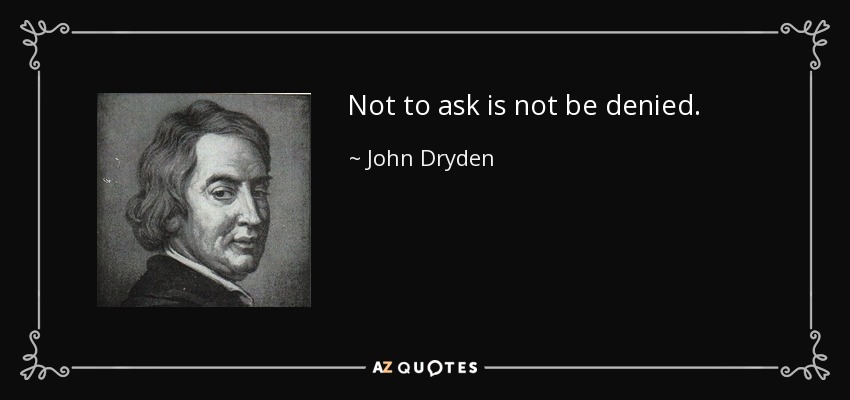 Not to ask is not be denied. - John Dryden