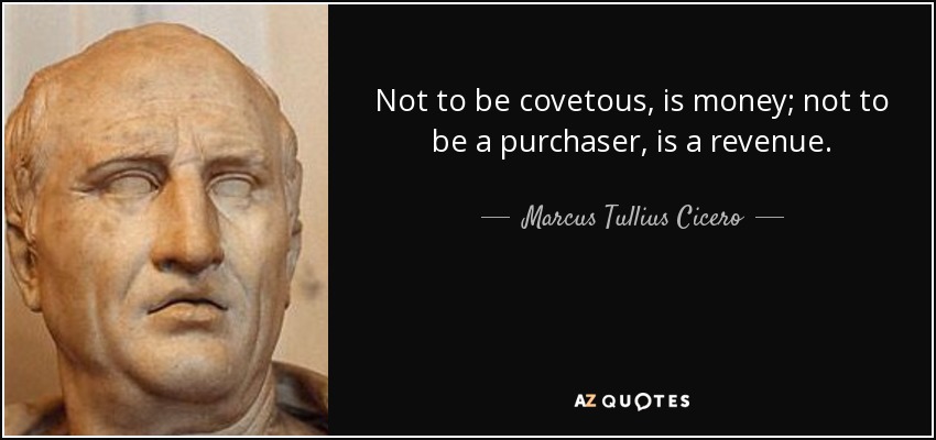 Not to be covetous, is money; not to be a purchaser, is a revenue. - Marcus Tullius Cicero