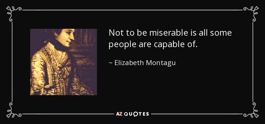 Not to be miserable is all some people are capable of. - Elizabeth Montagu