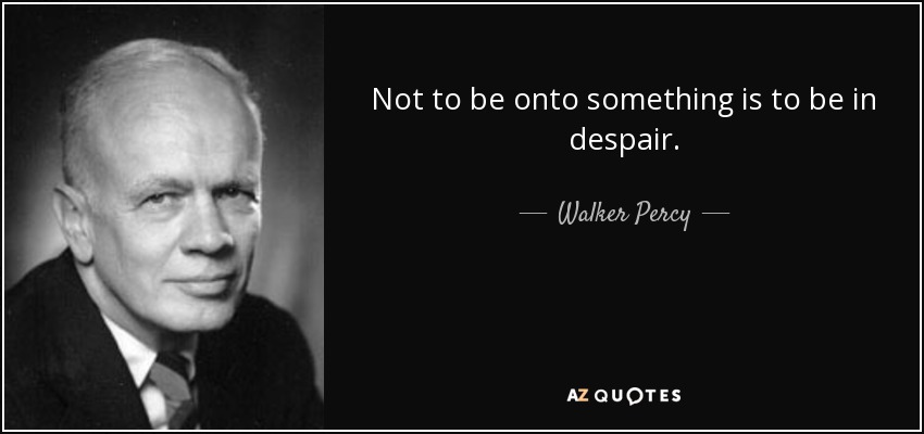 Not to be onto something is to be in despair. - Walker Percy