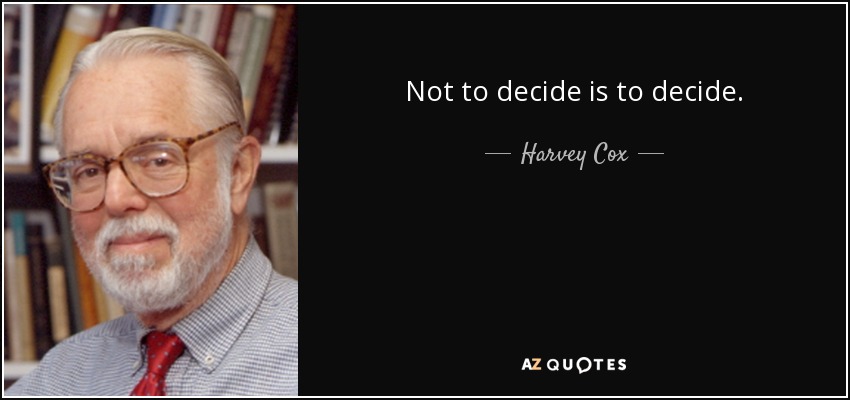 Not to decide is to decide. - Harvey Cox