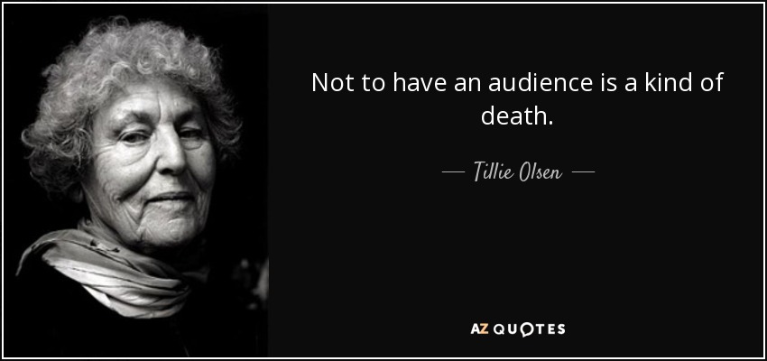 Not to have an audience is a kind of death. - Tillie Olsen