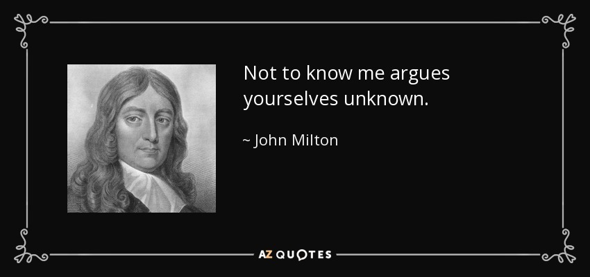 Not to know me argues yourselves unknown. - John Milton