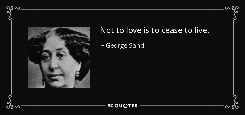 Not to love is to cease to live. - George Sand